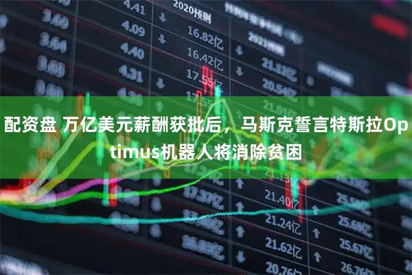 配资盘 万亿美元薪酬获批后，马斯克誓言特斯拉Optimus机器人将消除贫困