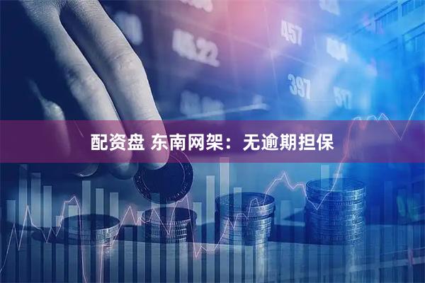 配资盘 东南网架：无逾期担保