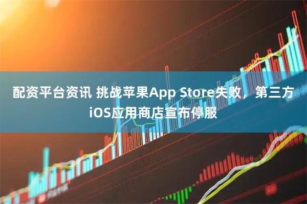 配资平台资讯 挑战苹果App Store失败，第三方iOS应用商店宣布停服