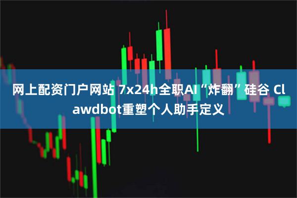 网上配资门户网站 7x24h全职AI“炸翻”硅谷 Clawdbot重塑个人助手定义