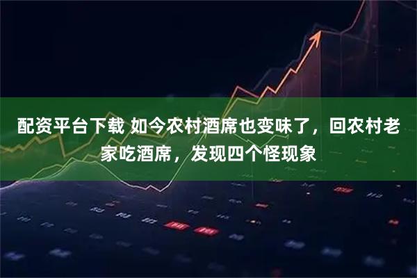 配资平台下载 如今农村酒席也变味了，回农村老家吃酒席，发现四个怪现象