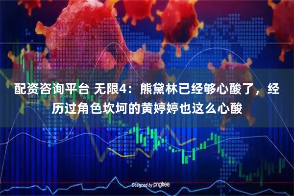 配资咨询平台 无限4：熊黛林已经够心酸了，经历过角色坎坷的黄婷婷也这么心酸