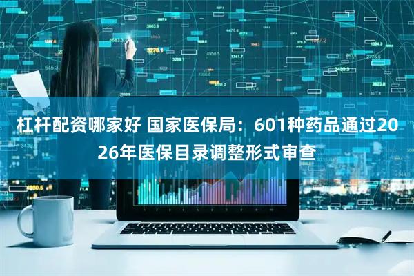 杠杆配资哪家好 国家医保局:601种药品通过2026年医保目录调整形式审查