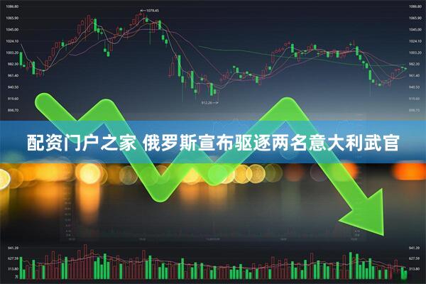 配资门户之家 俄罗斯宣布驱逐两名意大利武官